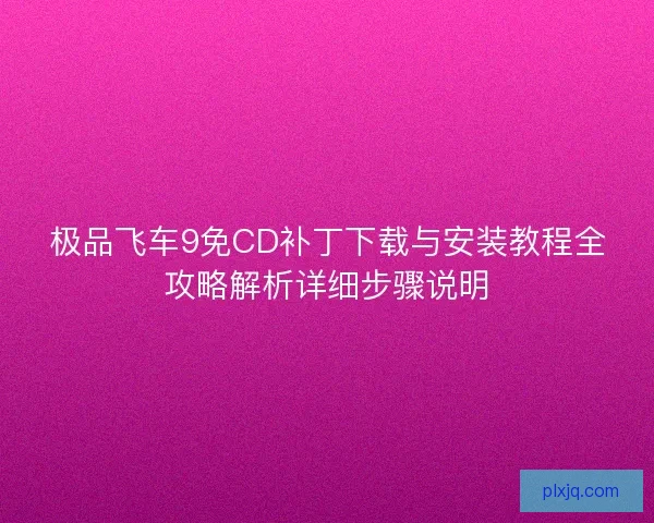 极品飞车9免CD补丁下载与安装教程全攻略解析详细步骤说明
