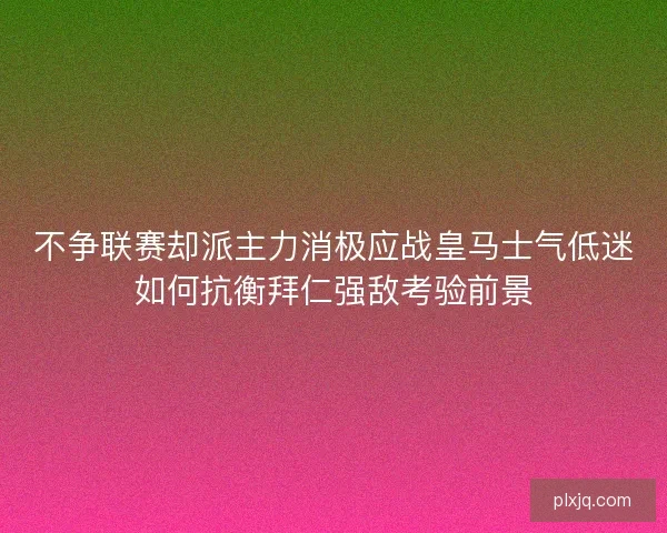 不争联赛却派主力消极应战皇马士气低迷如何抗衡拜仁强敌考验前景 不争联赛却派主力消极应战皇马士气低迷如何抗衡拜仁强敌考验前景